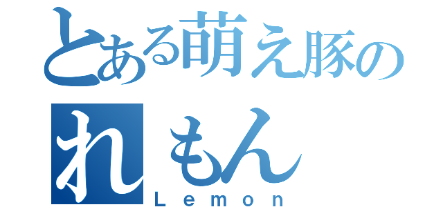 とある萌え豚のれもん（Ｌｅｍｏｎ）