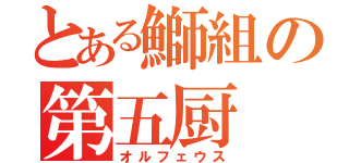 とある鰤組の第五厨（オルフェウス）