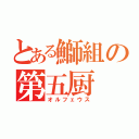 とある鰤組の第五厨（オルフェウス）