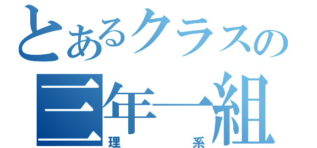 とあるクラスの三年一組（理系）