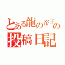 とある龍の帝王の投稿日記（）