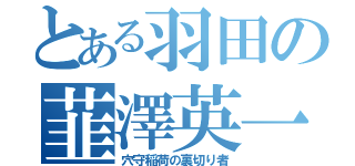 とある羽田の韮澤英一（穴守稲荷の裏切り者）