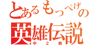 とあるもっぺげの英雄伝説（中２病）