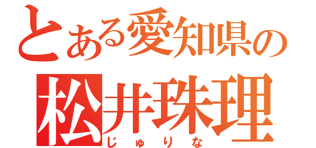 とある愛知県の松井珠理奈（じゅりな）