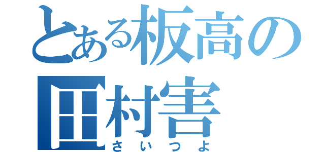 とある板高の田村害（さいつよ）