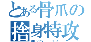 とある骨爪の捨身特攻（鼻血ドバアｖ（＾＿＾ｖ）♪）