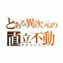 とある異次元の直立不動（アマリング）