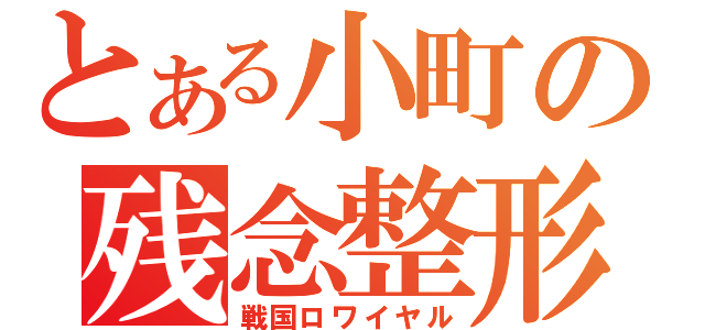 とある小町の残念整形（戦国ロワイヤル）