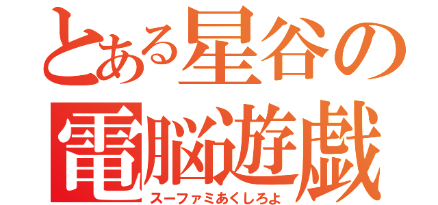 とある星谷の電脳遊戯（スーファミあくしろよ）