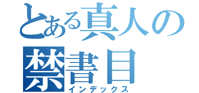 とある真人の禁書目（インデックス）