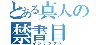 とある真人の禁書目（インデックス）