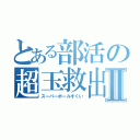 とある部活の超玉救出Ⅱ（スーパーボールすくい）