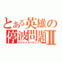 とある英雄の停波問題Ⅱ（８００メガヘルツ）