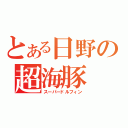 とある日野の超海豚（スーパードルフィン）