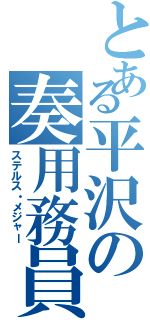 とある平沢の奏用務員（ステルス・メジャー）