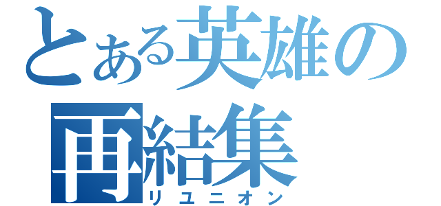 とある英雄の再結集（リユニオン）