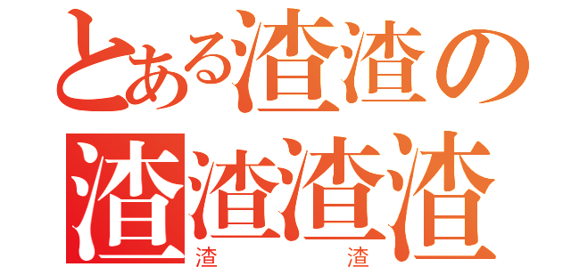 とある渣渣の渣渣渣渣（渣渣）