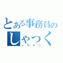 とある事務員のしゃっくり（ぃひゃっ）