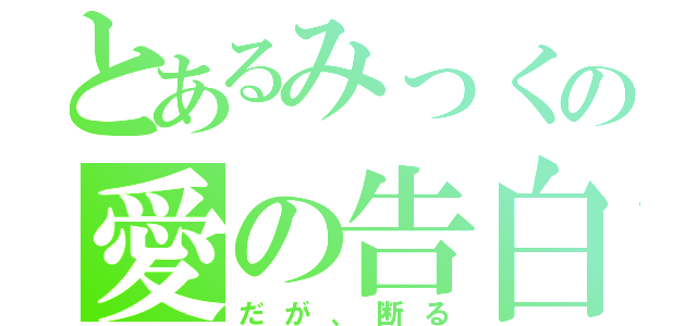 とあるみっくの愛の告白（だが、断る）