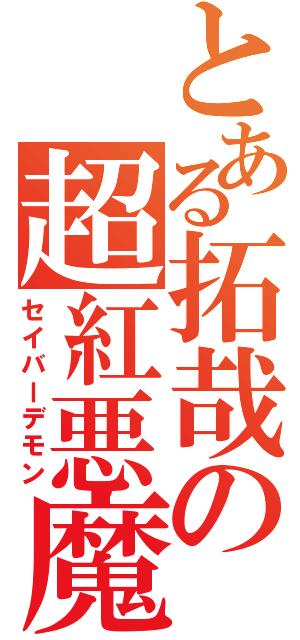 とある拓哉の超紅悪魔龍（セイバーデモン）