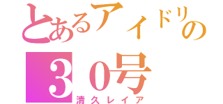 とあるアイドリング！！！の３０号（清久レイア）