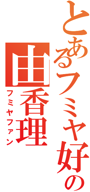 とあるフミヤ好の由香理（フミヤファン）