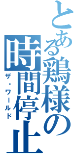 とある鶏様の時間停止（ザ・ワールド）