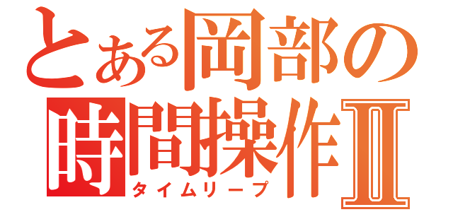 とある岡部の時間操作Ⅱ（タイムリープ）