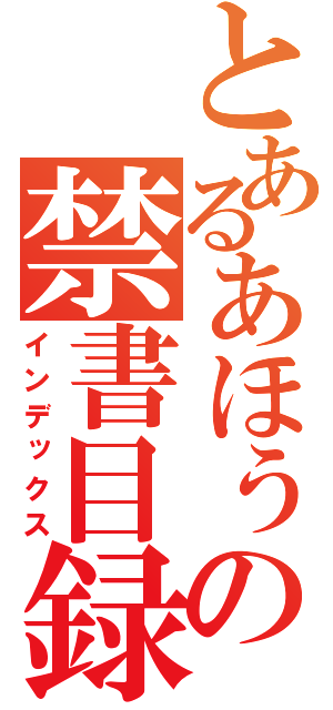 とあるあほぅの禁書目録（インデックス）