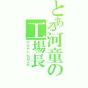 とある河童の工場長（ワタナベヒロユキ）