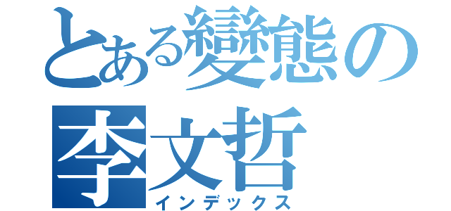 とある變態の李文哲（インデックス）