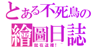 とある不死鳥の繪圖日誌（就在這裡！~）