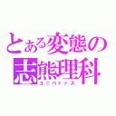 とある変態の志熊理科（ユニバァァス）