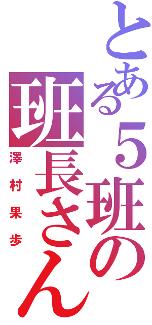 とある５班の班長さん（澤村果歩）