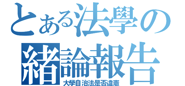 とある法學の緒論報告（大學自治法是否違憲）