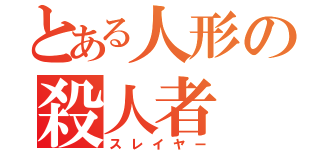 とある人形の殺人者（スレイヤー）