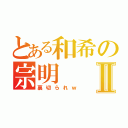 とある和希の宗明Ⅱ（裏切られｗ）