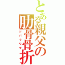 とある親父の肋骨骨折（ジバクワザ）