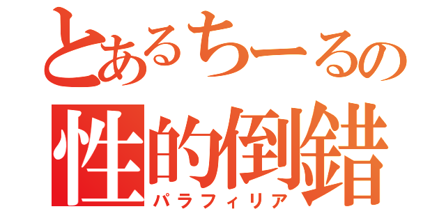 とあるちーるの性的倒錯（パラフィリア）