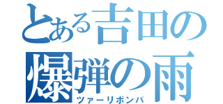 とある吉田の爆弾の雨（ツァーリボンバ）