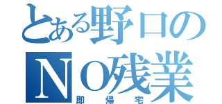 とある野口のＮＯ残業（即帰宅）