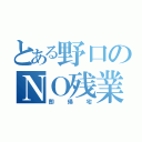 とある野口のＮＯ残業（即帰宅）