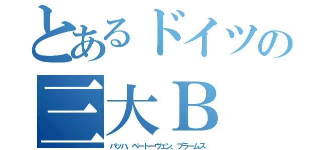 とあるドイツの三大Ｂ（バッハ、ベートーヴェン、ブラームス）