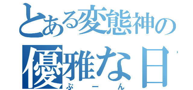 とある変態神の優雅な日常（ぷーん）