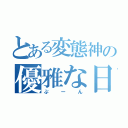 とある変態神の優雅な日常（ぷーん）