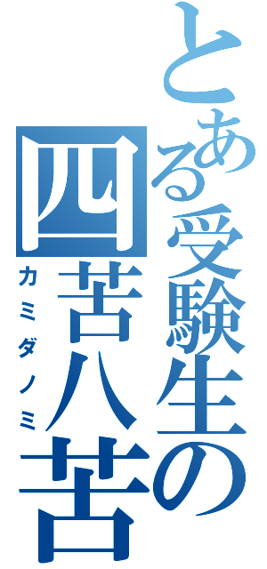 とある受験生の四苦八苦Ⅱ（カミダノミ）