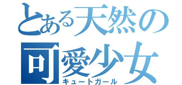 とある天然の可愛少女（キュートガール）