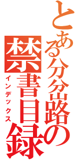 とある分岔路の禁書目録（インデックス）