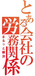 とある会社の労務関係を（まるっと解決）