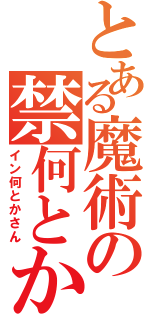 とある魔術の禁何とか（イン何とかさん）